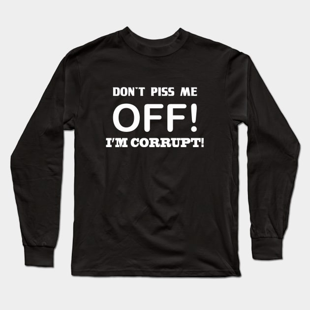 DON'T PISS ME OFF! I'M CORRUPT Long Sleeve T-Shirt by badtuna